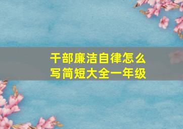 干部廉洁自律怎么写简短大全一年级