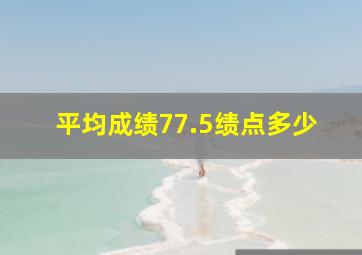 平均成绩77.5绩点多少