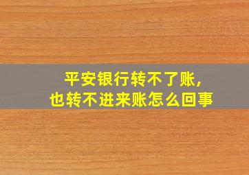 平安银行转不了账,也转不进来账怎么回事