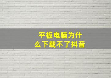 平板电脑为什么下载不了抖音