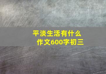 平淡生活有什么作文600字初三