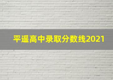 平遥高中录取分数线2021