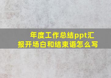 年度工作总结ppt汇报开场白和结束语怎么写