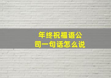 年终祝福语公司一句话怎么说