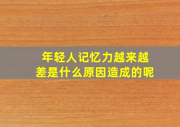 年轻人记忆力越来越差是什么原因造成的呢