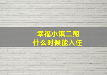 幸福小镇二期什么时候能入住