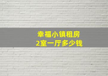 幸福小镇租房2室一厅多少钱