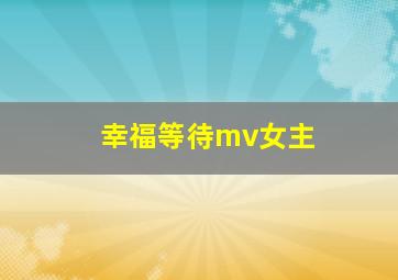 幸福等待mv女主