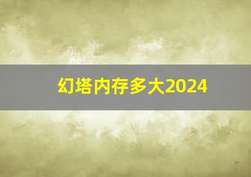 幻塔内存多大2024