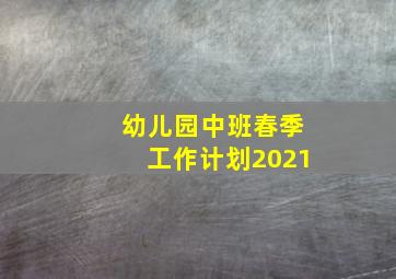 幼儿园中班春季工作计划2021