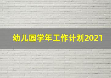 幼儿园学年工作计划2021