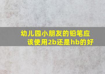 幼儿园小朋友的铅笔应该使用2b还是hb的好