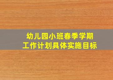 幼儿园小班春季学期工作计划具体实施目标