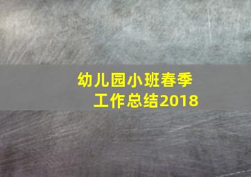 幼儿园小班春季工作总结2018