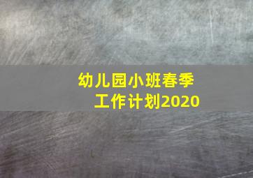 幼儿园小班春季工作计划2020