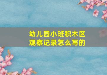 幼儿园小班积木区观察记录怎么写的