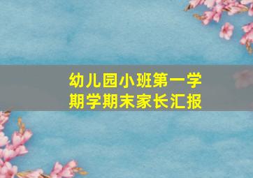 幼儿园小班第一学期学期末家长汇报