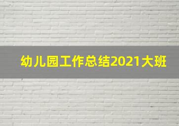 幼儿园工作总结2021大班