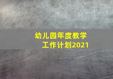 幼儿园年度教学工作计划2021