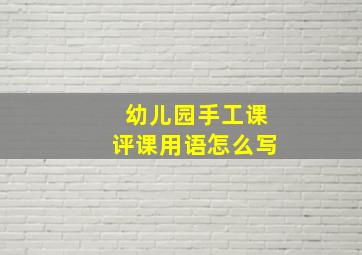 幼儿园手工课评课用语怎么写