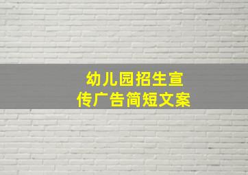 幼儿园招生宣传广告简短文案