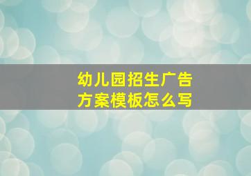 幼儿园招生广告方案模板怎么写