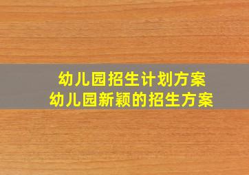 幼儿园招生计划方案幼儿园新颖的招生方案