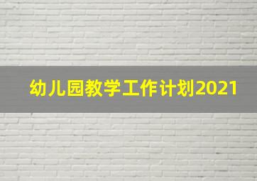 幼儿园教学工作计划2021