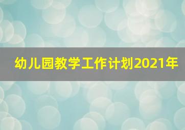 幼儿园教学工作计划2021年