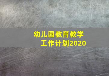 幼儿园教育教学工作计划2020