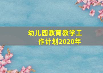 幼儿园教育教学工作计划2020年