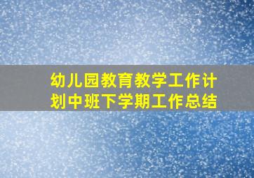 幼儿园教育教学工作计划中班下学期工作总结