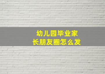 幼儿园毕业家长朋友圈怎么发