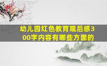 幼儿园红色教育观后感300字内容有哪些方面的