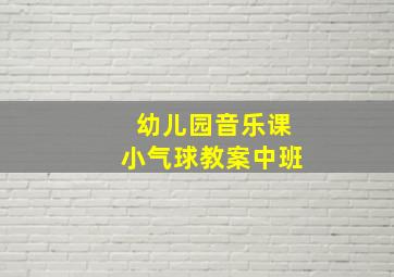 幼儿园音乐课小气球教案中班