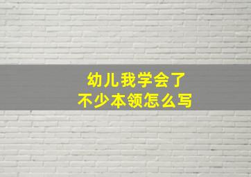 幼儿我学会了不少本领怎么写