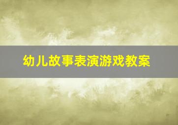 幼儿故事表演游戏教案