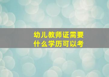 幼儿教师证需要什么学历可以考