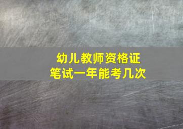 幼儿教师资格证笔试一年能考几次