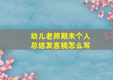 幼儿老师期末个人总结发言稿怎么写