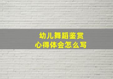 幼儿舞蹈鉴赏心得体会怎么写