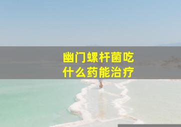 幽门螺杆菌吃什么药能治疗