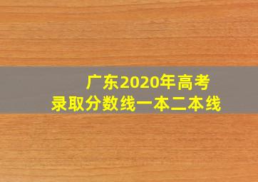 广东2020年高考录取分数线一本二本线