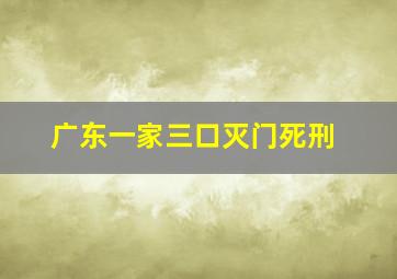 广东一家三口灭门死刑