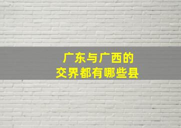 广东与广西的交界都有哪些县