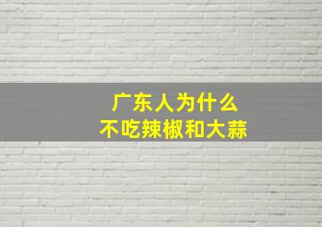 广东人为什么不吃辣椒和大蒜