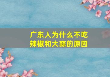 广东人为什么不吃辣椒和大蒜的原因