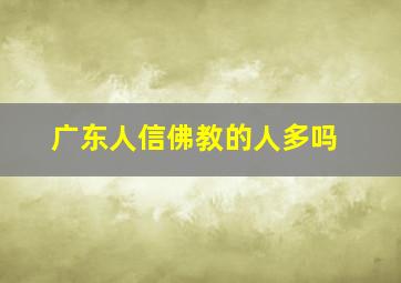 广东人信佛教的人多吗