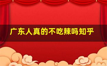 广东人真的不吃辣吗知乎