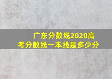 广东分数线2020高考分数线一本线是多少分